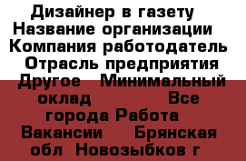 Дизайнер в газету › Название организации ­ Компания-работодатель › Отрасль предприятия ­ Другое › Минимальный оклад ­ 28 000 - Все города Работа » Вакансии   . Брянская обл.,Новозыбков г.